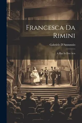Francesca da Rimini: Öt felvonásos színdarab - Francesca Da Rimini: A Play In Five Acts