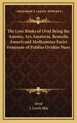 Ovidius Ovidius Naso szerelmes könyvei: Publius Ovidius Naso Amores, Ars Amatoria, Remedia Amoris és Medicamina Faciei Femineae - The Love Books of Ovid Being the Amores, Ars Amatoria, Remedia Amoris and Medicamina Faciei Femineae of Publius Ovidius Naso