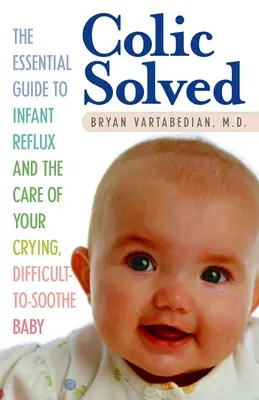 Megoldott kólika: A csecsemőreflux és a síró, nehezen megnyugtatható baba gondozásának alapvető útmutatója - Colic Solved: The Essential Guide to Infant Reflux and the Care of Your Crying, Difficult-to- Soothe Baby