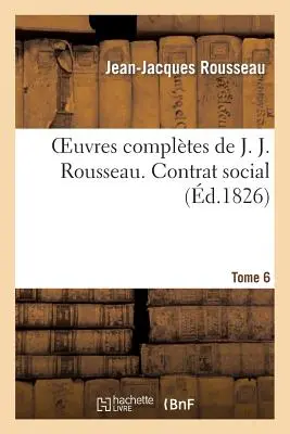 Oeuvres Compltes de J. J. Rousseau. T. 6 Contrat Social