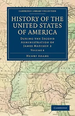 Az Amerikai Egyesült Államok története (1801-1817): 8. kötet: James Madison második kormányzása alatt 2 - History of the United States of America (1801-1817): Volume 8: During the Second Administration of James Madison 2