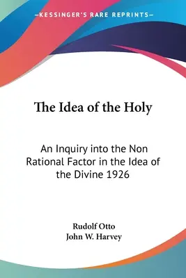 The Idea of the Holy: An Inquiry into the Non Rational Factor in the Idea of the Divine (Az isteni eszme nem racionális tényezőjének vizsgálata) 1926 - The Idea of the Holy: An Inquiry into the Non Rational Factor in the Idea of the Divine 1926