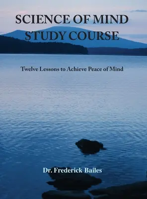 Az elme tudománya tanfolyam: Tizenkét lecke a lelki béke eléréséhez - Science of Mind Study Course: Twelve Lessons to Achieve Peace of Mind