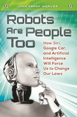 A robotok is emberek: Hogyan kényszerít bennünket a Siri, a Google Car és a mesterséges intelligencia a törvényeink megváltoztatására? - Robots Are People Too: How Siri, Google Car, and Artificial Intelligence Will Force Us to Change Our Laws