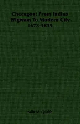 Checagou: Az indián wigwamtól a modern városig 1673-1835 - Checagou: From Indian Wigwam To Modern City 1673-1835