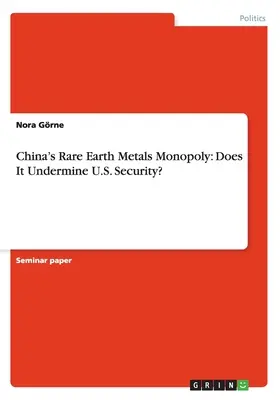 Kína ritkaföldfém-monopóliuma: A ritkaföldfémek monopóliuma: Aláássa-e az USA biztonságát? - China's Rare Earth Metals Monopoly: Does It Undermine U.S. Security?