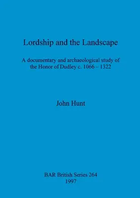 Az uraság és a táj: Dokumentumos és régészeti tanulmány a Dudley-i Honor c. 1066-1322-ről - Lordship and the Landscape: A documentary and archaeological study of the Honor of Dudley c. 1066-1322