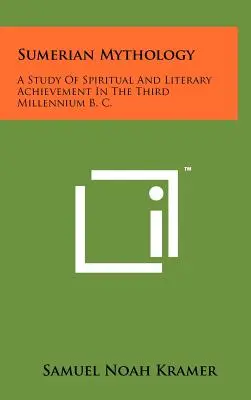 A sumér mitológia: A Study Of Spiritual And Literary Achievement In The Third Millennium B. C. - Sumerian Mythology: A Study Of Spiritual And Literary Achievement In The Third Millennium B. C.