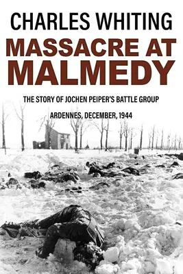 Mészárlás Malmedynél: Jochen Peiper harccsoportjának története, Ardennek, 1944 decembere - Massacre at Malmedy: The Story of Jochen Peiper's Battle Group, Ardennes, December, 1944