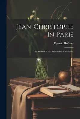 Jean-christophe Párizsban: A piactér, Antoinette, A ház - Jean-christophe In Paris: The Market-place, Antoinette, The House