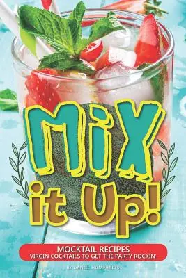 Mix It Up! Mocktail Receptek - Szűz koktélok a bulizáshoz - Mix It Up!: Mocktail Recipes - Virgin Cocktails to Get the Party Rockin'