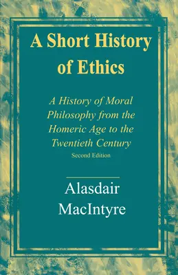 Az etika rövid története: Az erkölcsfilozófia története a homéroszi kortól a huszadik századig, második kiadás - A Short History of Ethics: A History of Moral Philosophy from the Homeric Age to the Twentieth Century, Second Edition