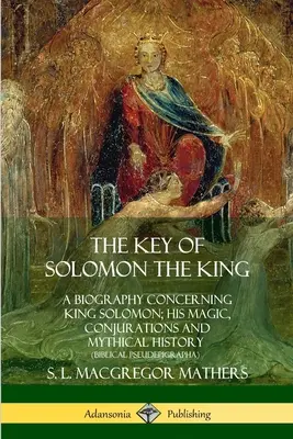 Salamon király kulcsa: Salamon király életrajza; mágiája, varázslatai és mitikus története - The Key of Solomon the King: A Biography Concerning King Solomon; His Magic, Conjurations and Mythical History