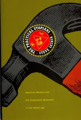 A gyakorlati utópisták: Amerikai munkások és a szövetkezeti mozgalom az aranykorban - The Practical Utopians: American Workers and the Cooperative Movement in the Gilded Age