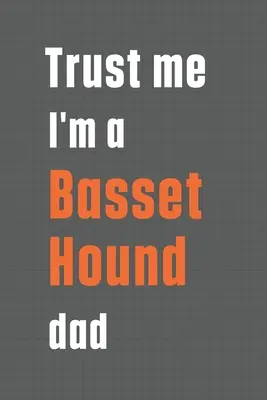 Bízz bennem, hogy Basset Hound apuka vagyok: Basset Hound kutya apukáknak - Trust me I'm a Basset Hound dad: For Basset Hound Dog Dad