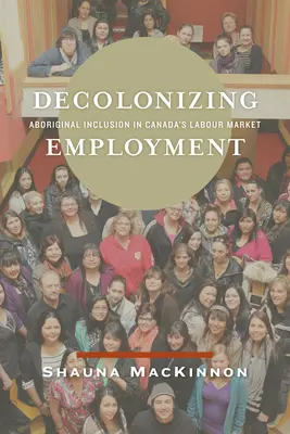 A foglalkoztatás dekolonizációja: Az őslakosok bevonása a kanadai munkaerőpiacba - Decolonizing Employment: Aboriginal Inclusion in Canada's Labour Market