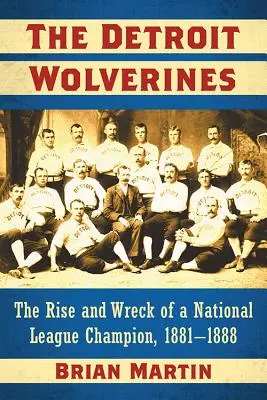 A Detroit Wolverines: A Nemzeti Liga bajnokának felemelkedése és tönkremenetele, 1881-1888 - The Detroit Wolverines: The Rise and Wreck of a National League Champion, 1881-1888