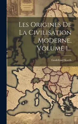 Les Origines De La Civilisation Moderne, 1. kötet... - Les Origines De La Civilisation Moderne, Volume 1...