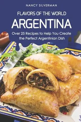 A világ ízei - Argentína: Több mint 25 recept a tökéletes argentin ételek elkészítéséhez - Flavors of the World - Argentina: Over 25 Recipes to Help You Create the Perfect Argentinian Dish