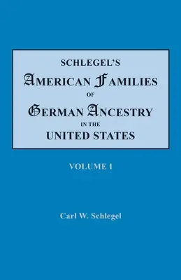 Schlegel's American Families of German Ancestry in the United States. Négy kötetben. I. kötet - Schlegel's American Families of German Ancestry in the United States. In Four Volumes. Volume I