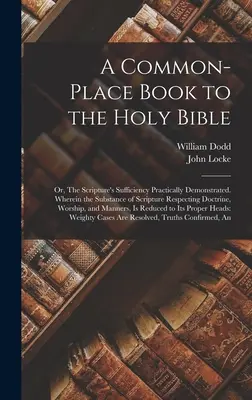 A Common-place Book to the Holy Bible: Vagy: A Szentírás elégséges volta gyakorlatilag bizonyítva. Amelyben a Szentírás lényege a tanítással kapcsolatban - A Common-place Book to the Holy Bible: Or, The Scripture's Sufficiency Practically Demonstrated. Wherein the Substance of Scripture Respecting Doctrin