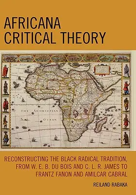 Africana Critical Theory: A fekete radikális hagyomány rekonstruálása W. E. B. Du Bois-tól és C. L. R. James-től Frantz Fanonig és Amilcar Cabráig - Africana Critical Theory: Reconstructing The Black Radical Tradition, From W. E. B. Du Bois and C. L. R. James to Frantz Fanon and Amilcar Cabra