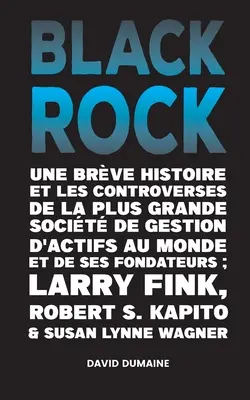 Blackrock: Une Brve Histoire et les Controverses de la Plus Grande Socit de Gestion d'Actifs au Monde et de ses Fondateurs;Lar