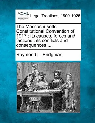 Az 1917-es massachusettsi alkotmányozó gyűlés: Okai, erői és frakciói: A konfliktusai és következményei .... - The Massachusetts Constitutional Convention of 1917: Its Causes, Forces and Factions: Its Conflicts and Consequences ....