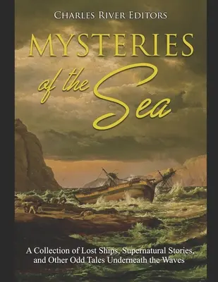 A tenger rejtélyei: Elveszett hajók, természetfeletti történetek és más furcsa történetek gyűjteménye A hullámok alatt - Mysteries of the Sea: A Collection of Lost Ships, Supernatural Stories, and Other Odd Tales Underneath the Waves