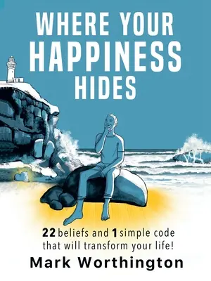 Hol rejtőzik a boldogságod: 22 hiedelem és 1 egyszerű kód, amely átalakítja az életedet - Where Your Happiness Hides: 22 Beliefs and 1 simple code that will transform your life