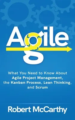 Agilis: Amit az agilis projektmenedzsmentről, a Kanban folyamatról, a Lean gondolkodásról és a Scrumról tudni kell - Agile: What You Need to Know About Agile Project Management, the Kanban Process, Lean Thinking, and Scrum