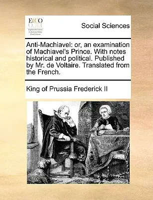 Anti-Machiavel: avagy Machiavel hercegének vizsgálata. Történelmi és politikai jegyzetekkel. Kiadta de Voltaire úr. Fordítás: - Anti-Machiavel: or, an examination of Machiavel's Prince. With notes historical and political. Published by Mr. de Voltaire. Translate