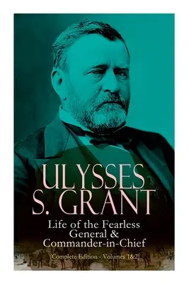 Ulysses S. Grant: A rettenthetetlen tábornok és főparancsnok élete (Teljes kiadás - 1&2. kötet) - Ulysses S. Grant: Life of the Fearless General & Commander-In-Chief (Complete Edition - Volumes 1&2)