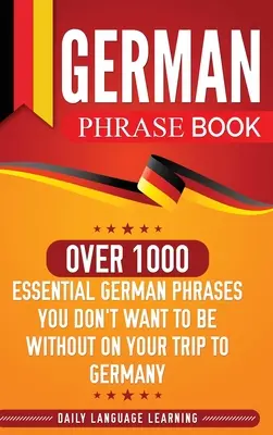 Német kifejezésgyűjtemény: Több mint 1000 nélkülözhetetlen német kifejezés, amit nem akarsz nélkülözni a németországi utazásod során - German Phrase Book: Over 1000 Essential German Phrases You Don't Want to Be Without on Your Trip to Germany