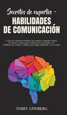 Secretos de Expertos - Habilidades de Comunicacin: La gua de capacitacin definitiva para mejorar el lenguaje corporal, el carisma, la conversacin,