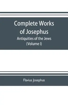 Josephus teljes művei. A zsidók régiségei; A zsidók háborúi Apion ellen stb. (I. kötet) - Complete works of Josephus. Antiquities of the Jews; The wars of the Jews against Apion etc. (Volume I)