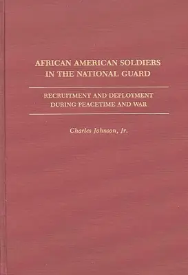 Afroamerikai katonák a Nemzeti Gárdában: Toborzás és bevetés békeidőben és háborúban - African American Soldiers in the National Guard: Recruitment and Deployment During Peacetime and War