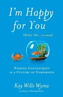 Örülök neked (Valahogy... nem igazán): Az elégedettség megtalálása az összehasonlítás kultúrájában - I'm Happy for You (Sort Of...Not Really): Finding Contentment in a Culture of Comparison