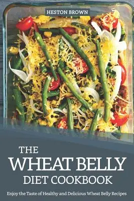 A búzahas diéta szakácskönyve: Élvezze az egészséges és finom búzahas receptek ízét - The Wheat Belly Diet Cookbook: Enjoy the Taste of Healthy and Delicious Wheat Belly Recipes