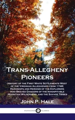 Trans-Allegheny Pioneers: Az első fehér települések története a virginiai Allegheniától nyugatra 1748-tól; a felderítő telepesek nehézségei és hősiessége. - Trans-Allegheny Pioneers: History of the First White Settlements West of the Virginian Alleghenies from 1748; Hardships and Heroism of the Explo