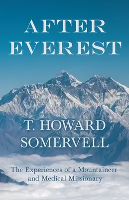 Az Everest után - Egy hegymászó és orvosmisszionárius tapasztalatai - After Everest - The Experiences of a Mountaineer and Medical Missionary