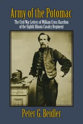 Army of the Potomac: William Cross Hazelton, a nyolcadik illinois-i lovasezred polgárháborús levelei - Army of the Potomac: The Civil War Letters of William Cross Hazelton of the Eighth Illinois Cavalry Regiment