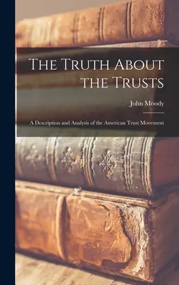 Az igazság a trösztökről: Az amerikai trösztmozgalom leírása és elemzése - The Truth About the Trusts: A Description and Analysis of the American Trust Movement