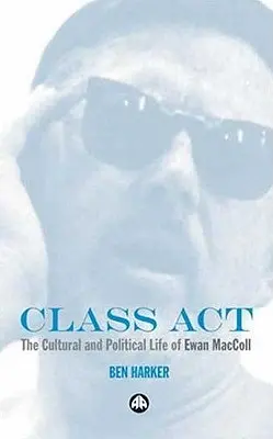 Class Act: Ewan MacColl kulturális és politikai élete - Class Act: The Cultural and Political Life of Ewan MacColl