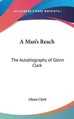 Egy ember hatósugara: Glenn Clark önéletrajza - A Man's Reach: The Autobiography of Glenn Clark