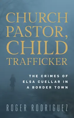 Egyházi lelkész, gyermekkereskedő: Elsa Cuellar bűntettei egy határvárosban - Church Pastor, Child Trafficker: The Crimes of Elsa Cuellar in a Border Town