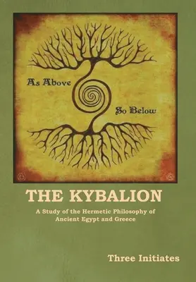 A Kybalion: Az ókori Egyiptom és Görögország hermetikus filozófiájának tanulmányozása - The Kybalion: A Study of the Hermetic Philosophy of Ancient Egypt and Greece