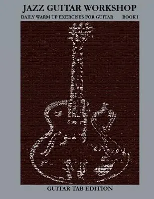 Jazz Guitar Workshop Book I - Daily Warm Ups for Guitar Tab Edition - Napi bemelegítések gitárra Tab Edition - Jazz Guitar Workshop Book I - Daily Warm Ups for Guitar Tab Edition