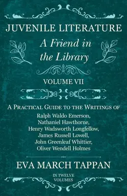 Ifjúsági irodalom - Egy barát a könyvtárban: VII. kötet - Gyakorlati útmutató Ralph Waldo Emerson, Nathaniel Hawthorne, Henry Wadsw írásaihoz - Juvenile Literature - A Friend in the Library: Volume VII - A Practical Guide to the Writings of Ralph Waldo Emerson, Nathaniel Hawthorne, Henry Wadsw