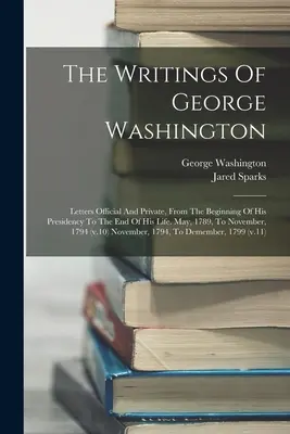 George Washington írásai: Hivatalos és magánlevelek, elnökségének kezdetétől élete végéig. 1789 májusától novemberig, - The Writings Of George Washington: Letters Official And Private, From The Beginning Of His Presidency To The End Of His Life. May, 1789, To November,